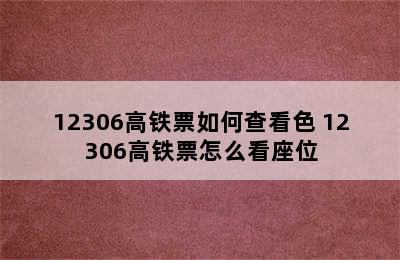 12306高铁票如何查看色 12306高铁票怎么看座位